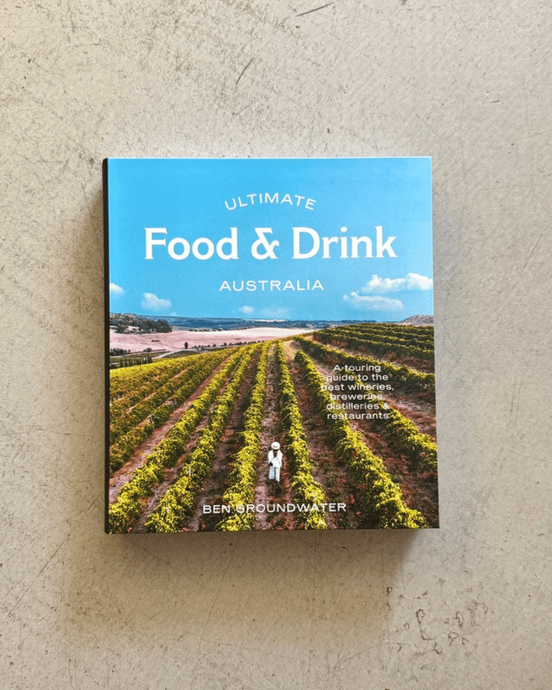 Ultimate Food &amp;amp; Drink: Australia by Ben Groundwater. A Guide to the Best Wineries, Breweries, Distilleries and Restaurants.